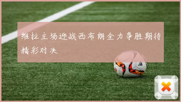 维拉主场迎战西布朗全力争胜期待精彩对决