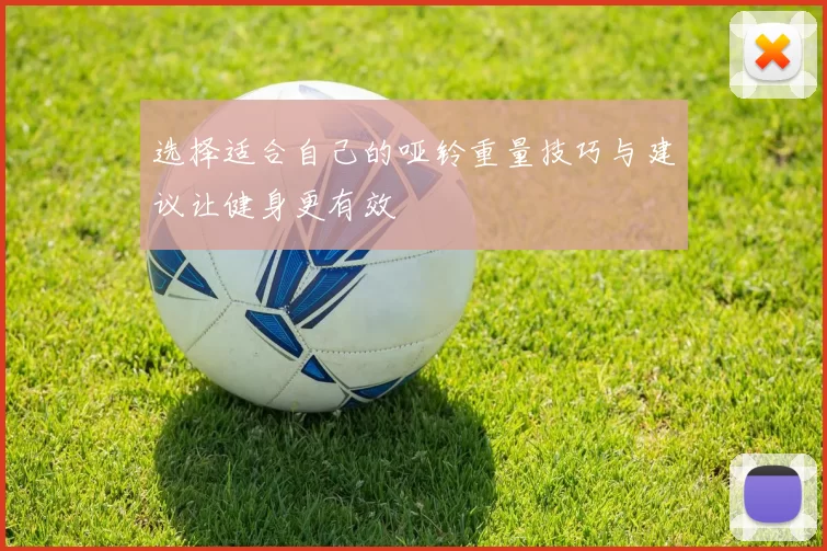 选择适合自己的哑铃重量技巧与建议让健身更有效