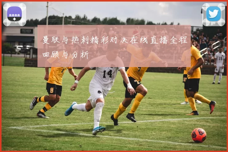 曼联与热刺精彩对决在线直播全程回顾与分析