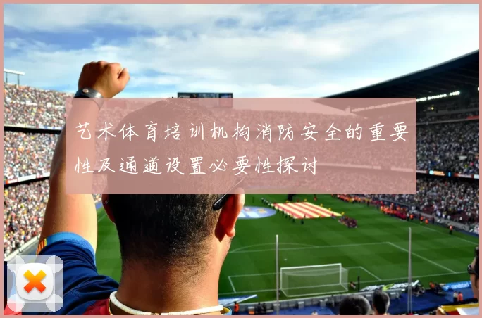 艺术体育培训机构消防安全的重要性及通道设置必要性探讨