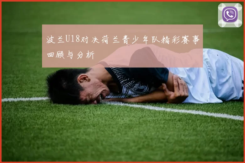 波兰U18对决荷兰青少年队精彩赛事回顾与分析