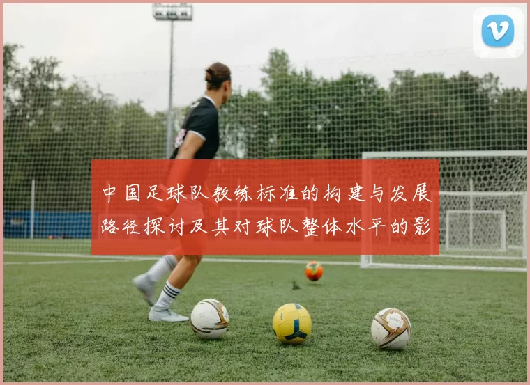 中国足球队教练标准的构建与发展路径探讨及其对球队整体水平的影响分析