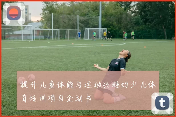 提升儿童体能与运动兴趣的少儿体育培训项目企划书