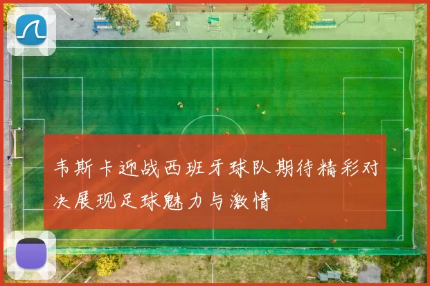韦斯卡迎战西班牙球队期待精彩对决展现足球魅力与激情