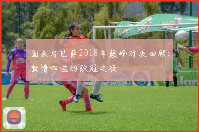 国米与巴萨2018年巅峰对决回顾：激情四溢的欧冠之夜
