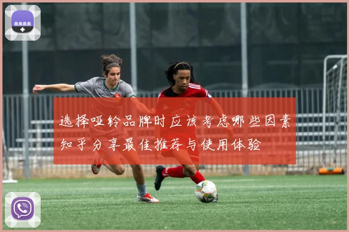 选择哑铃品牌时应该考虑哪些因素知乎分享最佳推荐与使用体验
