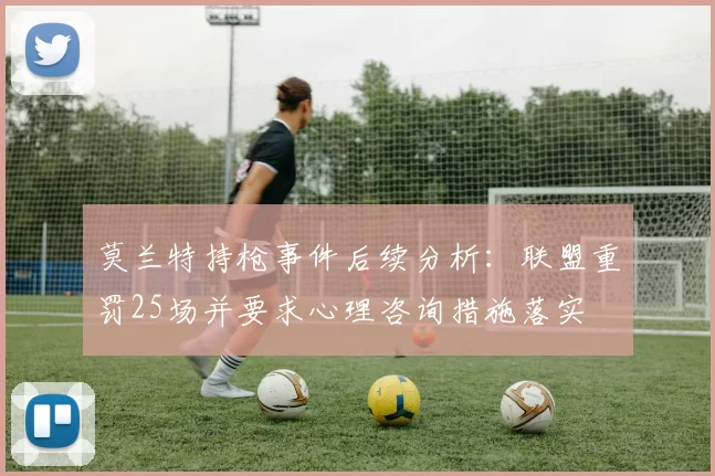 莫兰特持枪事件后续分析：联盟重罚25场并要求心理咨询措施落实